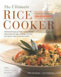 The Ultimate Rice Cooker Cookbook : 250 No-Fail Recipes for Pilafs, Risotto, Polenta, Chilis, Soups, Porridges, Puddings, and More, from Start to Finish in Your Rice Cooker