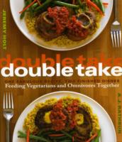 Double Take : One Fabulous Recipe, Two Finished Dishes, Feeding Vegetarians and Omnivores Together