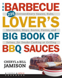 The Barbecue Lover's Big Book of BBQ Sauces : 225 Extraordinary Sauces, Rubs, Marinades, Mops, Bastes, Pastes, and Salsas, for Smoke-Cooking or Grilli