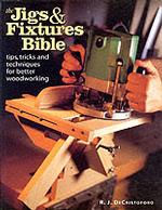 The Jigs and Fixtures Bible : Tips, Tricks and Techniques for Better Woodworking