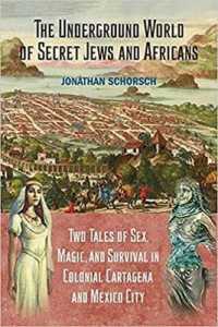 The Underground World of Secret Jews and Africans : Two Tales of Sex, Magic, and Survival in Colonial Cartagena and Mexico City