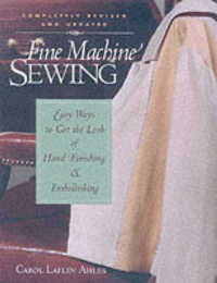 Fine Machine Sewing : Easy Ways to Get the Look of Hand Finishing and Em （REV UPD）