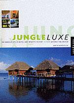 Jungle Luxe : Indigenous Style Hotel and Remote Resort Design around the World （2ND）