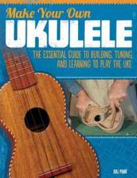 Make Your Own Ukulele : The Essential Guide to Building, Tuning, and Learning to Play the Uke