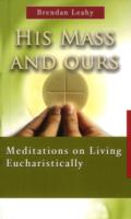 His Mass and Ours : Meditations on Living Eucharistically