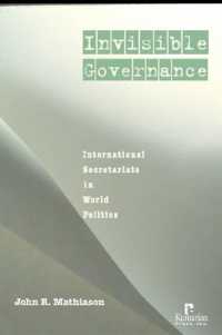 Invisible Governance : International Secretariats in Global Politics