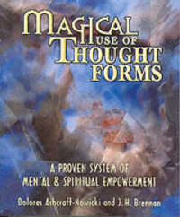 Magical Use of Thought Forms : A Proven System of Mental and Spiritual Empowerment