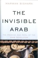 The Invisible Arab : The Promise and Peril of the Arab Revolutions