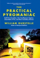 The Practical Pyromaniac : Build Fire Tornadoes, One-Candlepower Engines, Great Balls of Fire, and More Incendiary Devices