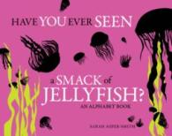 Have You Ever Seen a Smack of Jellyfish? : An Alphabet Book