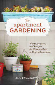Apartment Gardening : Plants, Projects, and Recipes for Growing Food in Your Urban Home
