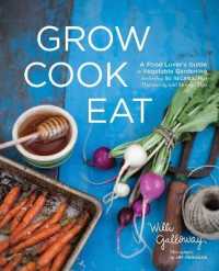 Grow Cook Eat : A Food Lover's Guide to Vegetable Gardening, Including 50 Recipes, Plus Harvesting and Storage Tips