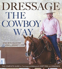 Dressage the Cowboy Way : The Complete Guide to Training and Riding with Soft Feel and Kindness