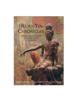 The Kuan Yin Chronicles : The Myths and Prophecies of the Chinese Goddess of Compassion