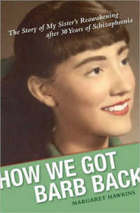 How We Got Barb Back : The Story of My Sisters Reawakening after 30 Years of Schizophrenia