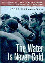 The Water Is Never Cold : The Origins of the U.S. Navy's Combat Demolition Units, Udts, and Seals