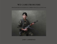 We Came from Fire : Photographs of Kurdistan's Armed Struggle against ISIS