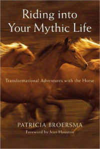 Riding into Your Mythic Life : Transformational Adventures with the Horse