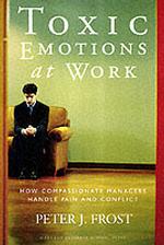 Toxic Emotions at Work : How Compassionate Managers Handle Pain and Conflict