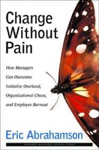 痛み無き変革：経営者向けガイド<br>Change without Pain : How Managers Can Overcome Initiative Overload, Organizational Chaos and Empl...