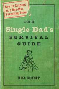 The Single Dad's Survival Guide : How to Succeed as a One-Man Parenting Team