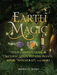 Earth Magic : Your Complete Guide to Natural Spells, Potions, Plants, Herbs, Witchcraft, and More
