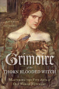 Grimoire of the Thorn-Blooded Witch : Mastering the Five Arts of Old World Witchery