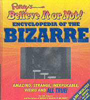 Ripley's Believe It or Not! Encyclopedia of the Bizarre : Amazing, Strange, Inexplicable, Weird and All True!