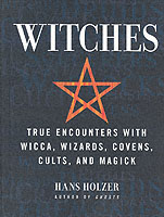 Witches : True Encounters with Wicca, Wizards, Covens, Cults, and Magick