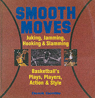 Smooth Moves : Juking, Jamming, Hooking & Slamming Basketball's Plays, Players, Action & Style