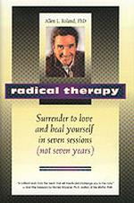 Radical Therapy : Surrender to Love and Heal Yourself in 7 Sessions (Not 7 Years)