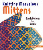 Knitting Marvelous Mittens : Ethnic Designs from Russia