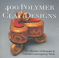 400 Polymer Clay Designs : A Collection of Dyamic & Colorful Contemporary Work