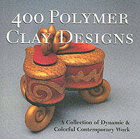 400 Polymer Clay Designs : A Collection of Dyamic & Colorful Contemporary Work