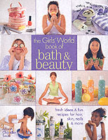 The Girl's World Book of Bath & Beauty : Fresh Ideas & Fun Recipes for Hair, Skin, Nails & More