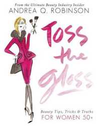 Toss the Gloss : Beauty Tips, Tricks & Truths for Women 50+
