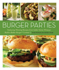 Burger Parties : Featuring Winning Recipes from Sutter Home Winery's Build a Better Burger Contest （1ST）