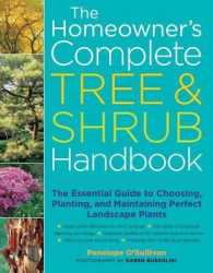 The Homeowner's Complete Tree & Shrub Handbook : The Essential Guide to Choosing, Planting, and Maintaining Perfect Landscape Plants