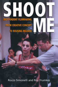 Shoot Me : Independent Filmmaking from Creative Concept to Rousing Release