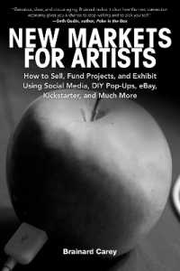 New Markets for Artists : How to Sell, Fund Projects, and Exhibit Using Social Media, DIY Pop-Ups, eBay, Kickstarter, and Much More