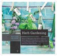 Herb Gardening : How to Prepare the Soil, Choose Your Plants, and Care For, Harvest, and Use Your Herbs