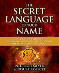 The Secret Language of Your Name: Unlock the Mysteries of Your Name and Birth Date Through the Science of Numerology