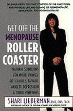 Get Off the Menopause Roller Coaster : Natural Solutions for Mood Swings, Hot Flashes, Fatigue, Anxiety, Depression, and Other Symptons