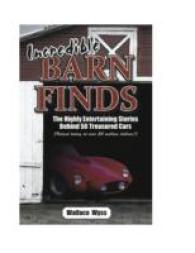 Incredible Barn Finds : The Highly Entertaining Stories Behind 50 Treasured Cars (Valued Today at over 50 Million Dollars!)