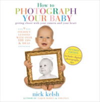 How to Photograph Your Baby : Getting Closer with Your Camera and Your Heart （2 LTF REV）