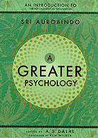 A Greater Psychology : An Introduction to Sri Aurobindo's Psychological Thought