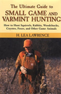 The Ultimate Guide to Small Game and Varmint Hunting : How to Hunt Squirrels, Rabbits, Woodchucks, Coyotes, Foxes, and Other Game Animals