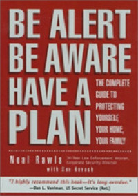 Be Alert, Be Aware, Have a Plan : The Complete Guide to Protecting Yourself, Your Home, Your Family