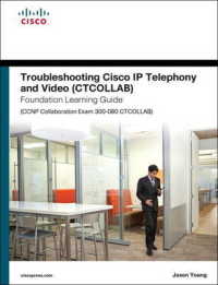 Troubleshooting Cisco Ip Telephony and Video Ctcollab Foundation Learning Guide : Ccnp Collaboration Exam 300-080 Ctcollab (Foundation Learning Guides