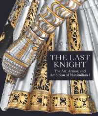 The Last Knight : The Art, Armor, and Ambition of Maximilian I
